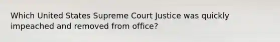 Which United States Supreme Court Justice was quickly impeached and removed from office?