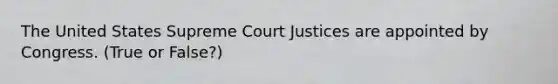 The United States Supreme Court Justices are appointed by Congress. (True or False?)