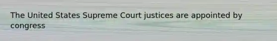 The United States Supreme Court justices are appointed by congress