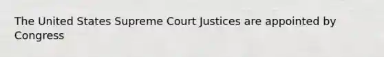 The United States Supreme Court Justices are appointed by Congress