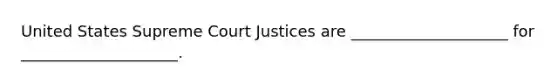 United States Supreme Court Justices are ____________________ for ____________________.