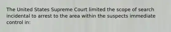 The United States Supreme Court limited the scope of search incidental to arrest to the area within the suspects immediate control in: