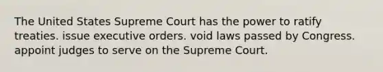 The United States Supreme Court has the power to ratify treaties. issue executive orders. void laws passed by Congress. appoint judges to serve on the Supreme Court.