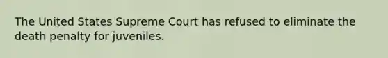 The United States Supreme Court has refused to eliminate the death penalty for juveniles.