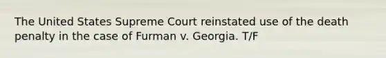 The United States Supreme Court reinstated use of the death penalty in the case of Furman v. Georgia. T/F