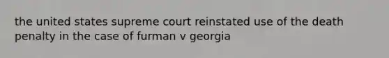 the united states supreme court reinstated use of the death penalty in the case of furman v georgia