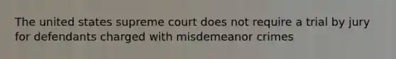 The united states supreme court does not require a trial by jury for defendants charged with misdemeanor crimes