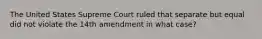 The United States Supreme Court ruled that separate but equal did not violate the 14th amendment in what case?