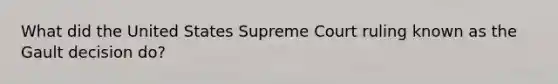 What did the United States Supreme Court ruling known as the Gault decision do?