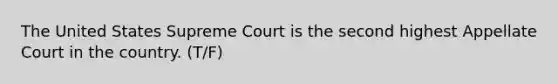 The United States Supreme Court is the second highest Appellate Court in the country. (T/F)