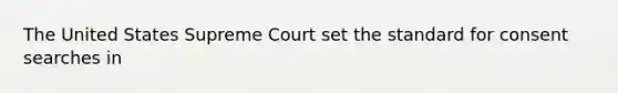 The United States Supreme Court set the standard for consent searches in