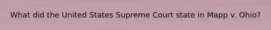 What did the United States Supreme Court state in Mapp v. Ohio?