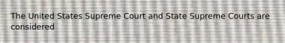 The United States Supreme Court and State Supreme Courts are considered