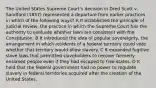 The United States Supreme Court's decision in Dred Scott v. Sandford (1857) represented a departure from earlier practices in which of the following ways? A It established the principle of judicial review, the practice in which the Supreme Court has the authority to evaluate whether laws are consistent with the Constitution. B It introduced the idea of popular sovereignty, the arrangement in which residents of a federal territory could vote whether that territory would allow slavery. C It expanded fugitive slave laws that permitted slaveholders to recover formerly enslaved people even if they had escaped to free states. D It held that the federal government had no power to regulate slavery in federal territories acquired after the creation of the United States.