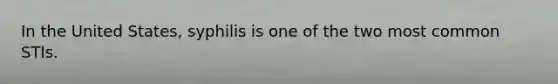 In the United States, syphilis is one of the two most common STIs.
