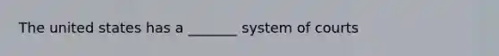 The united states has a _______ system of courts