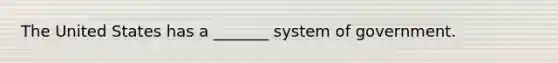 The United States has a _______ system of government.