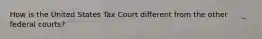 How is the United States Tax Court different from the other federal courts?