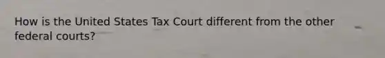 How is the United States Tax Court different from the other federal courts?