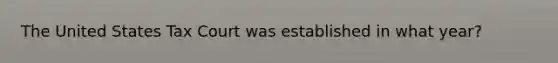 The United States Tax Court was established in what year?