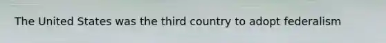 The United States was the third country to adopt federalism