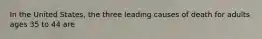 In the United States, the three leading causes of death for adults ages 35 to 44 are