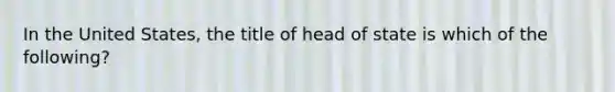 In the United States, the title of head of state is which of the following?