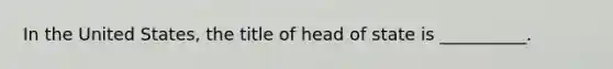 In the United States, the title of head of state is __________.