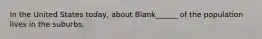 In the United States today, about Blank______ of the population lives in the suburbs.