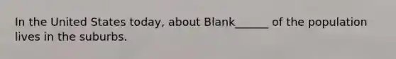 In the United States today, about Blank______ of the population lives in the suburbs.