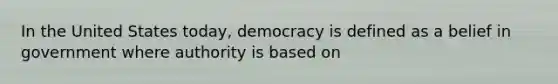 In the United States today, democracy is defined as a belief in government where authority is based on