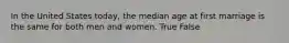 In the United States today, the median age at first marriage is the same for both men and women. True False