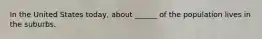 In the United States today, about ______ of the population lives in the suburbs.