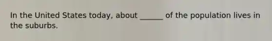 In the United States today, about ______ of the population lives in the suburbs.