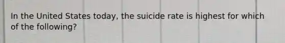 In the United States today, the suicide rate is highest for which of the following?