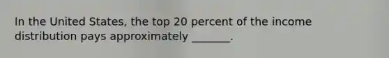 In the United States, the top 20 percent of the income distribution pays approximately _______.