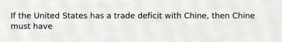 If the United States has a trade deficit with Chine, then Chine must have