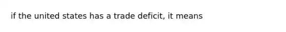 if the united states has a trade deficit, it means