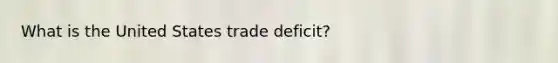 What is the United States trade deficit?