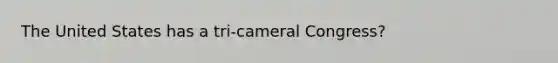 The United States has a tri-cameral Congress?