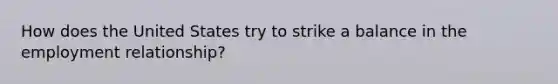 How does the United States try to strike a balance in the employment relationship?