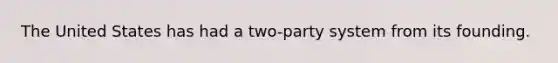 The United States has had a two-party system from its founding.