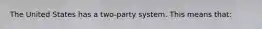 The United States has a two-party system. This means that: