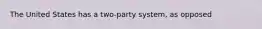 The United States has a two-party system, as opposed