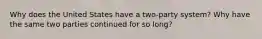 Why does the United States have a two-party system? Why have the same two parties continued for so long?