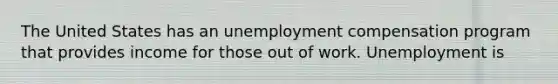 The United States has an unemployment compensation program that provides income for those out of work. Unemployment is