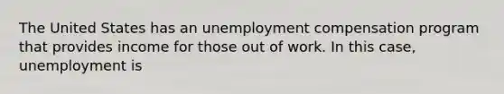 The United States has an unemployment compensation program that provides income for those out of work. In this case, unemployment is