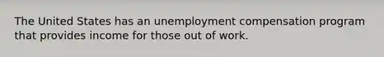 The United States has an unemployment compensation program that provides income for those out of work.