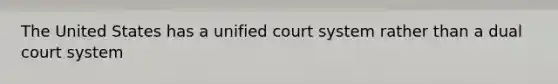 The United States has a unified court system rather than a dual court system