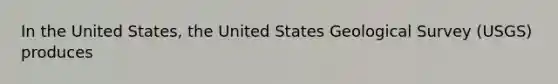 In the United States, the United States Geological Survey (USGS) produces